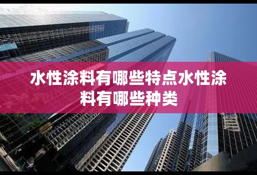 水性涂料有哪些特点水性涂料有哪些种类