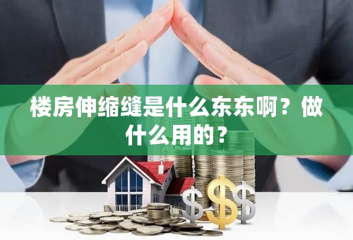 楼房伸缩缝是什么东东啊？做什么用的？