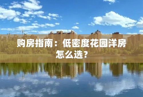 购房指南：低密度花园洋房怎么选？