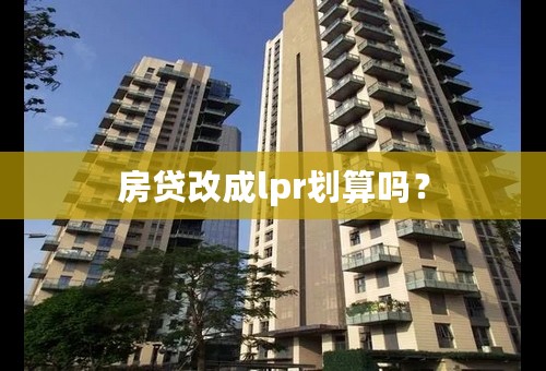 房贷改成lpr划算吗？
