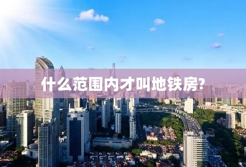 什么范围内才叫地铁房?