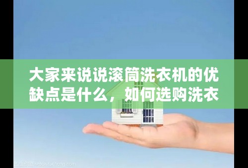 大家来说说滚筒洗衣机的优缺点是什么，如何选购洗衣机