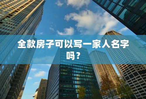 全款房子可以写一家人名字吗？
