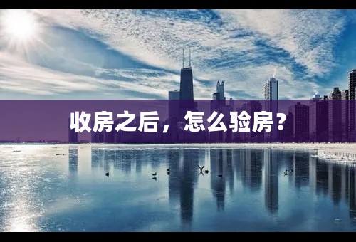 收房之后，怎么验房？