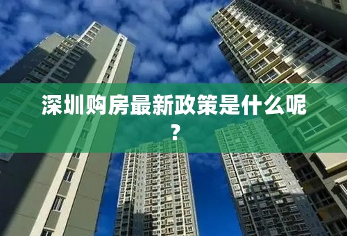 深圳购房最新政策是什么呢？