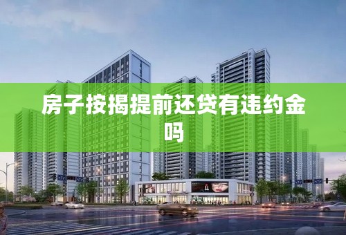 房子按揭提前还贷有违约金吗