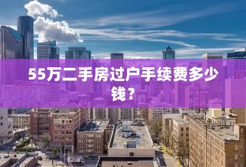 55万二手房过户手续费多少钱？