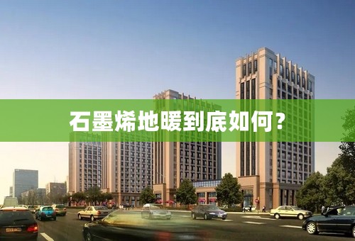 石墨烯地暖到底如何？