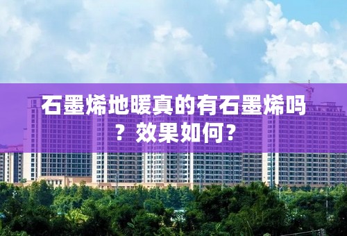 石墨烯地暖真的有石墨烯吗？效果如何？