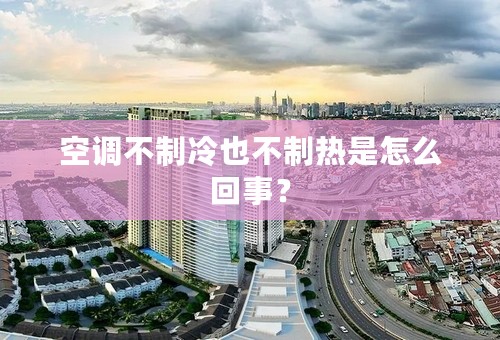 空调不制冷也不制热是怎么回事？