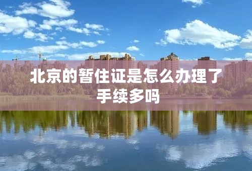 北京的暂住证是怎么办理了 手续多吗