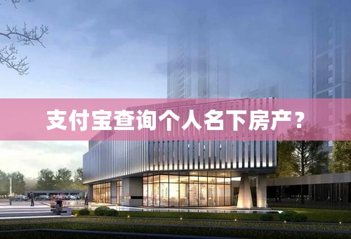 支付宝查询个人名下房产？