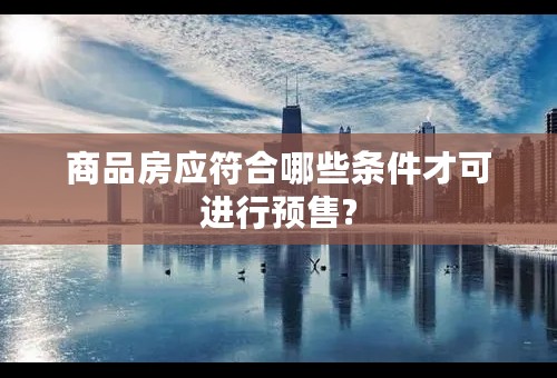 商品房应符合哪些条件才可进行预售?