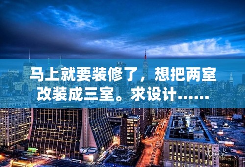 马上就要装修了，想把两室改装成三室。求设计……