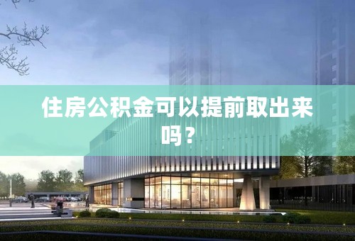 住房公积金可以提前取出来吗？