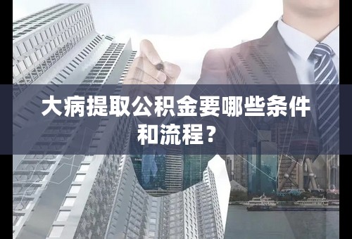 大病提取公积金要哪些条件和流程？