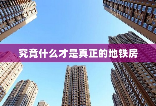 究竟什么才是真正的地铁房