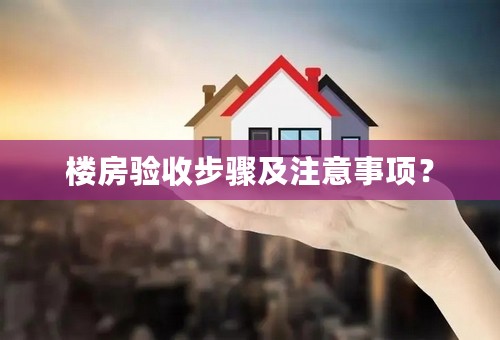 楼房验收步骤及注意事项？