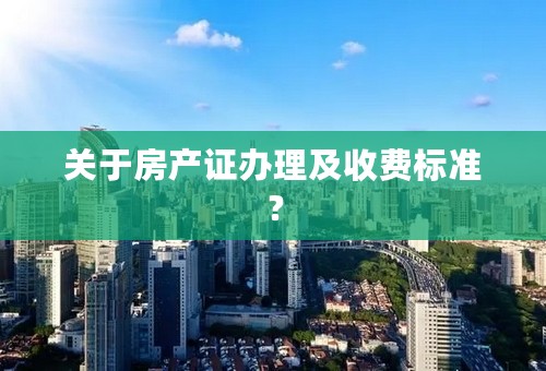 关于房产证办理及收费标准？