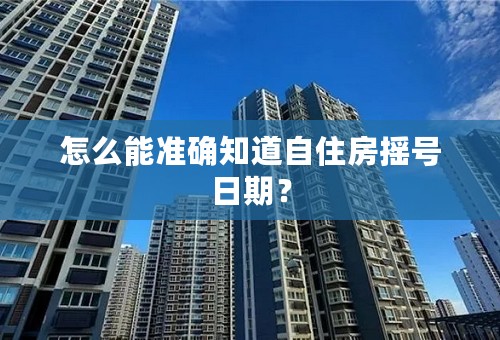 怎么能准确知道自住房摇号日期？