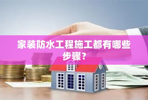 家装防水工程施工都有哪些步骤？