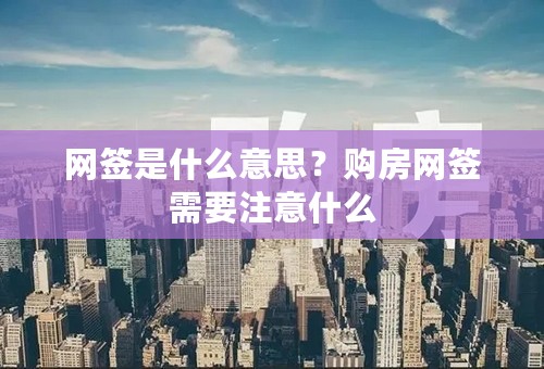 网签是什么意思？购房网签需要注意什么