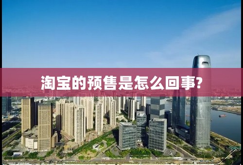 淘宝的预售是怎么回事?