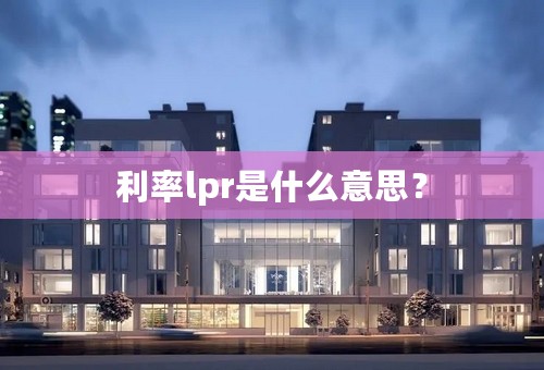 利率lpr是什么意思？