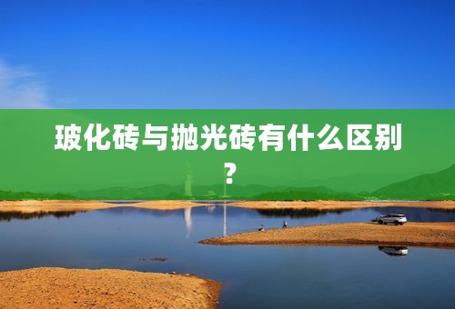 玻化砖与抛光砖有什么区别？
