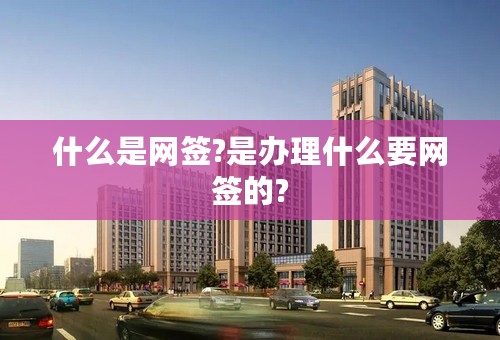 什么是网签?是办理什么要网签的?