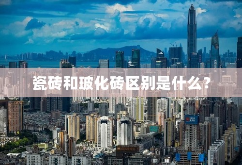 瓷砖和玻化砖区别是什么？