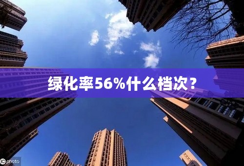 绿化率56%什么档次？