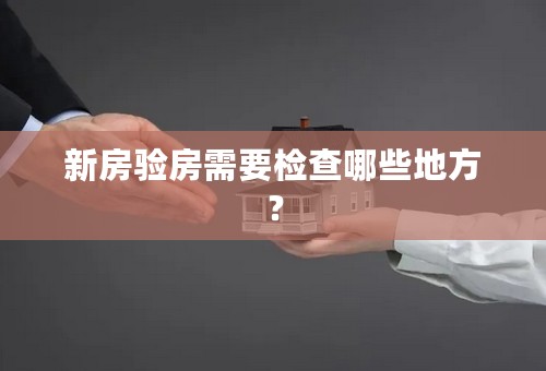 新房验房需要检查哪些地方？