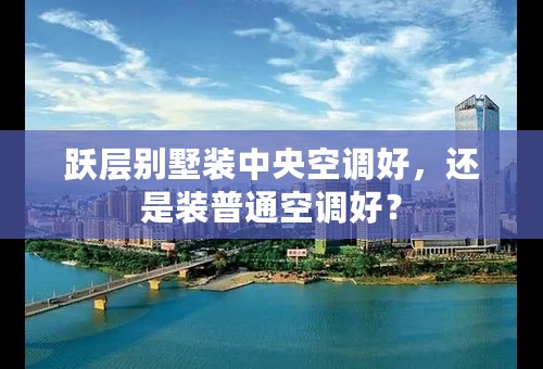 跃层别墅装中央空调好，还是装普通空调好？