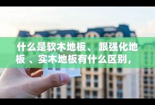 什么是软木地板、 跟强化地板 、实木地板有什么区别， 用途