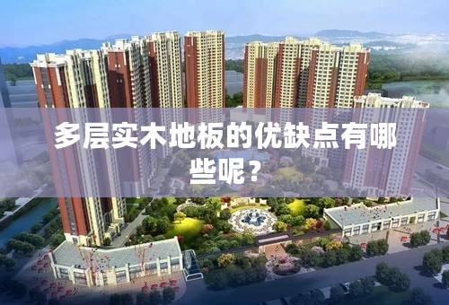 多层实木地板的优缺点有哪些呢？
