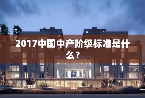 2017中国中产阶级标准是什么？