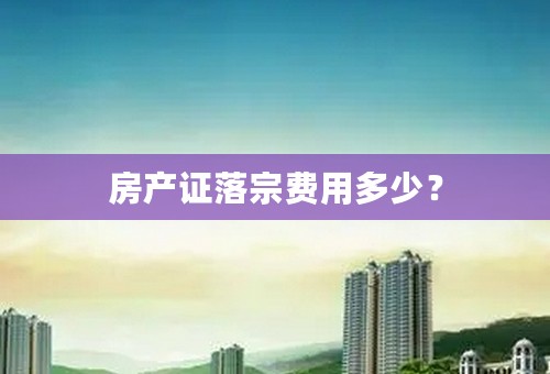 房产证落宗费用多少？
