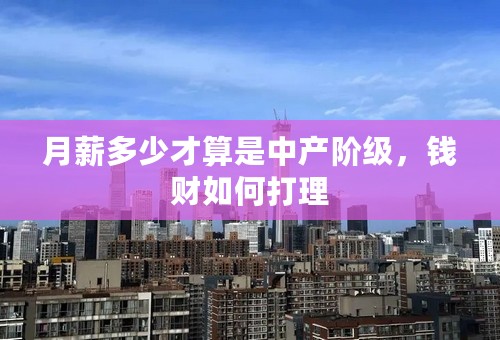 月薪多少才算是中产阶级，钱财如何打理
