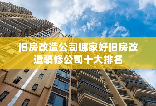旧房改造公司哪家好旧房改造装修公司十大排名