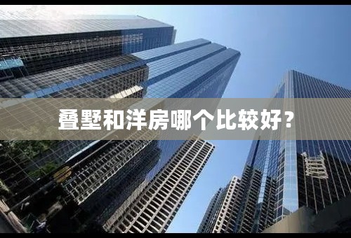 叠墅和洋房哪个比较好？
