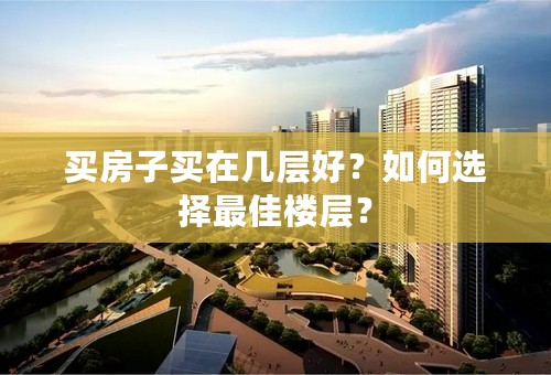 买房子买在几层好？如何选择最佳楼层？