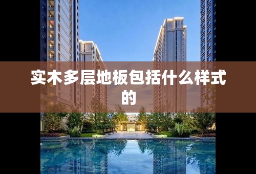 实木多层地板包括什么样式的