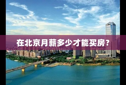 在北京月薪多少才能买房？