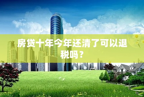 房贷十年今年还清了可以退税吗？