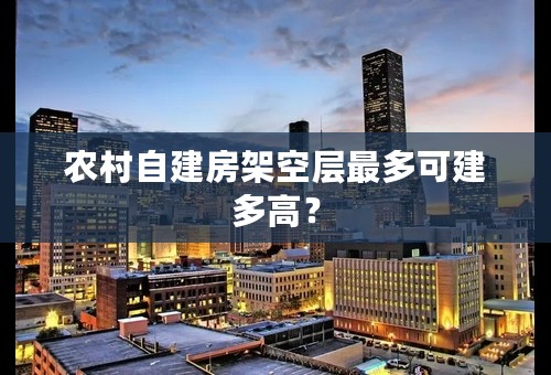 农村自建房架空层最多可建多高？