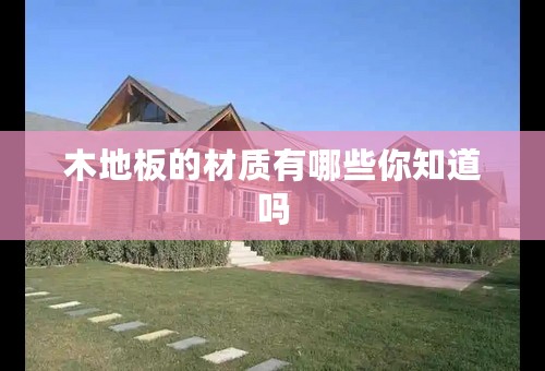 木地板的材质有哪些你知道吗