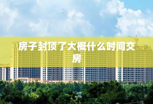 房子封顶了大概什么时间交房