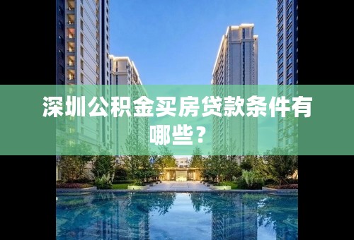深圳公积金买房贷款条件有哪些？
