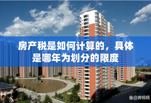 房产税是如何计算的，具体是哪年为划分的限度
